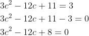 \begin{aligned} &3 c^{2}-12 c+11=3 \\ &3 c^{2}-12 c+11-3=0 \\ &3 c^{2}-12 c+8=0 \end{aligned}