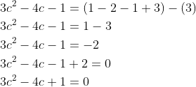 \begin{aligned} &3 c^{2}-4 c-1=(1-2-1+3)-(3) \\ &3 c^{2}-4 c-1=1-3 \\ &3 c^{2}-4 c-1=-2 \\ &3 c^{2}-4 c-1+2=0 \\ &3 c^{2}-4 c+1=0 \end{aligned}
