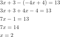 \begin{aligned} &3 x+3-(-4 x+4)=13 \\ &3 x+3+4 x-4=13 \\ &7 x-1=13 \\ &7 x=14 \\ &x=2 \end{aligned}