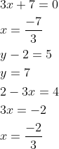 \begin{aligned} &3 x+7=0 \\ &x=\frac{-7}{3} \\ &y-2=5 \\ &y=7 \\ &2-3 x=4 \\ &3 x=-2 \\ &x=\frac{-2}{3} \end{aligned}
