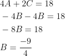 \begin{aligned} &4 A+2 C=18 \\ &-4 B-4 B=18 \\ &-8 B=18 \\ &B=\frac{-9}{4} \end{aligned}