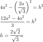 \begin{aligned} &4 a^{2}-\left(\frac{2 a}{\sqrt{3}}\right)^{2}=h^{2} \\ &\frac{12 a^{2}-4 a^{2}}{3}=h^{2} \\ &h=\frac{2 \sqrt{2}}{\sqrt{3}} a \end{aligned}