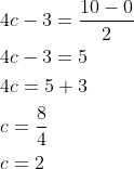 \begin{aligned} &4 c-3=\frac{10-0}{2} \\ &4 c-3=5 \\ &4 c=5+3 \\ &c=\frac{8}{4} \\ &c=2 \end{aligned}