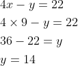\begin{aligned} &4 x-y=22 \\ &4 \times 9-y=22 \\ &36-22=y \\ &y=14 \end{aligned}
