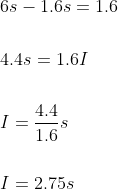 \begin{aligned} &6 s-1.6 s=1.6 \\\\ &4.4 s=1.6I \\\\ &I=\frac{4.4}{1.6} s \\\\ &I=2.75 s \end{aligned}