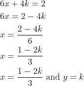 \begin{aligned} &6 x+4 k=2 \\ &6 x=2-4 k \\ &x=\frac{2-4 k}{6} \\ &x=\frac{1-2 k}{3} \\ &x=\frac{1-2 k}{3} \text { and } y=k \end{aligned}