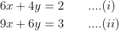 \begin{aligned} &6 x+4 y=2 \; \; \; \; \; \; \;....(i) \\ &9 x+6 y=3\; \; \; \; \; \; \;....(ii) \end{aligned}