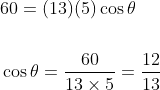 \begin{aligned} &60=(13)(5) \cos \theta \\\\ &\cos \theta=\frac{60}{13 \times 5}=\frac{12}{13} \end{aligned}