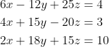 \begin{aligned} &6x-12y+25z=4 \\ &4 x+15 y-20z=3 \\ &2 x+18y+15 z=10 \end{aligned}