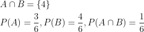 \begin{aligned} &A \cap B=\{4\} \\ &P(A)=\frac{3}{6}, P(B)=\frac{4}{6}, P(A \cap B)=\frac{1}{6} \end{aligned}