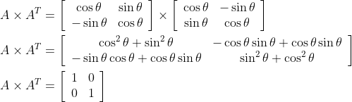 \begin{aligned} &A \times A^{T}=\left[\begin{array}{cc} \cos \theta & \sin \theta \\ -\sin \theta & \cos \theta \end{array}\right] \times\left[\begin{array}{cc} \cos \theta & -\sin \theta \\ \sin \theta & \cos \theta \end{array}\right] \\ &A \times A^{T}=\left[\begin{array}{cc} \cos ^{2} \theta+\sin ^{2} \theta & -\cos \theta \sin \theta+\cos \theta \sin \theta \\ -\sin \theta \cos \theta+\cos \theta \sin \theta & \sin ^{2} \theta+\cos ^{2} \theta \end{array}\right] \\ &A \times A^{T}=\left[\begin{array}{ll} 1 & 0 \\ 0 & 1 \end{array}\right] \end{aligned}