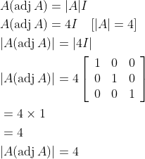 \begin{aligned} &A(\operatorname{adj} A)=|A| I \\ &A(\operatorname{adj} A)=4 I \quad[|A|=4] \\ &|A(\operatorname{adj} A)|=|4 I| \\ &|A(\operatorname{adj} A)|=4\left[\begin{array}{lll} 1 & 0 & 0 \\ 0 & 1 & 0 \\ 0 & 0 & 1 \end{array}\right] \\ &=4 \times 1 \\ &=4 \\ &|A(\operatorname{adj} A)|=4 \end{aligned}