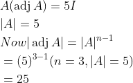 \begin{aligned} &A(\operatorname{adj} A)=5 I \\ &|A|=5 \\ &N o w|\operatorname{adj} A|=|A|^{n-1} \\ &=(5)^{3-1}(n=3,|A|=5) \\ &=25 \end{aligned}
