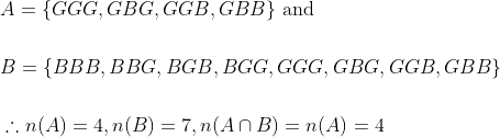\begin{aligned} &A=\{G G G, G B G, G G B, G B B\} \text { and } \\\\ &B=\{B B B, B B G, B G B, B G G, G G G, G B G, G G B, G B B\} \\\\ &\therefore n(A)=4, n(B)=7, n(A \cap B)=n(A)=4 \end{aligned}