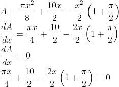 \begin{aligned} &A=\frac{\pi x^{2}}{8}+\frac{10 x}{2}-\frac{x^{2}}{2}\left(1+\frac{\pi}{2}\right) \\ &\frac{d A}{d x}=\frac{\pi x}{4}+\frac{10}{2}-\frac{2 x}{2}\left(1+\frac{\pi}{2}\right) \\ &\frac{d A}{d x}=0 \\ &\frac{\pi x}{4}+\frac{10}{2}-\frac{2 x}{2}\left(1+\frac{\pi}{2}\right)=0 \end{aligned}