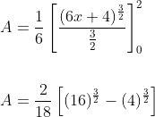 \begin{aligned} &A=\frac{1}{6}\left[\frac{(6 x+4)^{\frac{3}{2}}}{\frac{3}{2}}\right]_{0}^{2} \\\\ &A=\frac{2}{18}\left[(16)^{\frac{3}{2}}-(4)^{\frac{3}{2}}\right] \end{aligned}