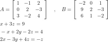 \begin{aligned} &A=\left[\begin{array}{ccc} 1 & -1 & 2 \\ 0 & 2 & -3 \\ 3 & -2 & 4 \end{array}\right] \quad, \quad B=\left[\begin{array}{ccc} -2 & 0 & 1 \\ 9 & 2 & -3 \\ 6 & 1 & -2 \end{array}\right] \\ &x+3 z=9 \\ &-x+2 y-2 z=4 \\ &2 x-3 y+4 z=-z \end{aligned}