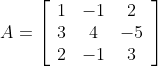 \begin{aligned} &A=\left[\begin{array}{ccc} 1 & -1 & 2 \\ 3 & 4 & -5 \\ 2 & -1 & 3 \end{array}\right] \\ \end{aligned}