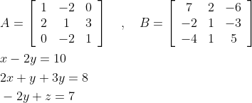 \begin{aligned} &A=\left[\begin{array}{ccc} 1 & -2 & 0 \\ 2 & 1 & 3 \\ 0 & -2 & 1 \end{array}\right] \quad, \quad B=\left[\begin{array}{ccc} 7 & 2 & -6 \\ -2 & 1 & -3 \\ -4 & 1 & 5 \end{array}\right] \\ &x-2 y=10 \\ &2 x+y+3 y=8 \\ &-2 y+z=7 \end{aligned}