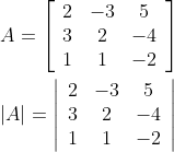 \begin{aligned} &A=\left[\begin{array}{ccc} 2 & -3 & 5 \\ 3 & 2 & -4 \\ 1 & 1 & -2 \end{array}\right] \\ &|A|=\left|\begin{array}{ccc} 2 & -3 & 5 \\ 3 & 2 & -4 \\ 1 & 1 & -2 \end{array}\right| \end{aligned}