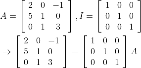 \begin{aligned} &A=\left[\begin{array}{ccc} 2 & 0 & -1 \\ 5 & 1 & 0 \\ 0 & 1 & 3 \end{array}\right], I=\left[\begin{array}{lll} 1 & 0 & 0 \\ 0 & 1 & 0 \\ 0 & 0 & 1 \end{array}\right] \\ &\Rightarrow\left[\begin{array}{lll} 2 & 0 & -1 \\ 5 & 1 & 0 \\ 0 & 1 & 3 \end{array}\right]=\left[\begin{array}{lll} 1 & 0 & 0 \\ 0 & 1 & 0 \\ 0 & 0 & 1 \end{array}\right] A \end{aligned}