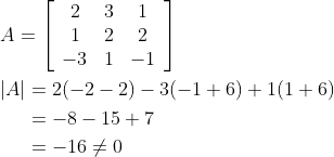 \begin{aligned} &A=\left[\begin{array}{ccc} 2 & 3 & 1 \\ 1 & 2 & 2 \\ -3 & 1 & -1 \end{array}\right] \\ &\begin{aligned} |A| &=2(-2-2)-3(-1+6)+1(1+6) \\ &=-8-15+7 \\ &=-16 \neq 0 \end{aligned} \end{aligned}
