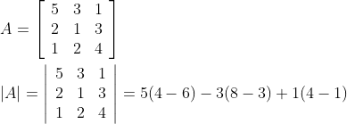 \begin{aligned} &A=\left[\begin{array}{lll} 5 & 3 & 1 \\ 2 & 1 & 3 \\ 1 & 2 & 4 \end{array}\right] \\ &\begin{aligned} |A|=\left|\begin{array}{lll} 5 & 3 & 1 \\ 2 & 1 & 3 \\ 1 & 2 & 4 \end{array}\right|=5(4-6)-3(8-3)+1(4-1) \\ \end{aligned} \end{aligned}