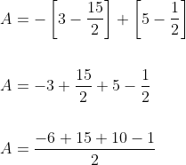 \begin{aligned} &A=-\left[3-\frac{15}{2}\right]+\left[5-\frac{1}{2}\right] \\\\ &A=-3+\frac{15}{2}+5-\frac{1}{2} \\\\ &A=\frac{-6+15+10-1}{2} \end{aligned}