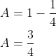 \begin{aligned} &A=1-\frac{1}{4} \\ &A=\frac{3}{4} \end{aligned}