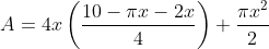 \begin{aligned} &A=4 x\left(\frac{10-\pi x-2 x}{4}\right)+\frac{\pi x^{2}}{2} \\ & \end{aligned}