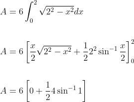 \begin{aligned} &A=6 \int_{0}^{2} \sqrt{2^{2}-x^{2}} d x \\\\ &A=6\left[\frac{x}{2} \sqrt{2^{2}-x^{2}}+\frac{1}{2} 2^{2} \sin ^{-1} \frac{x}{2}\right]_{0}^{2} \\\\ &A=6\left[0+\frac{1}{2} 4 \sin ^{-1} 1\right] \end{aligned}