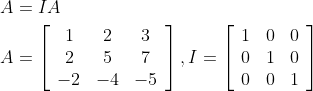 \begin{aligned} &A=I A \\ &A=\left[\begin{array}{ccc} 1 & 2 & 3 \\ 2 & 5 & 7 \\ -2 & -4 & -5 \end{array}\right], I=\left[\begin{array}{lll} 1 & 0 & 0 \\ 0 & 1 & 0 \\ 0 & 0 & 1 \end{array}\right] \end{aligned}