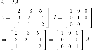 \begin{aligned} &A=I A \\ &A=\left[\begin{array}{ccc} 2 & -3 & 5 \\ 3 & 2 & -4 \\ 1 & 1 & -2 \end{array}\right], I=\left[\begin{array}{ccc} 1 & 0 & 0 \\ 0 & 1 & 0 \\ 0 & 0 & 1 \end{array}\right] \\ &\Rightarrow\left[\begin{array}{ccc} 2 & -3 & 5 \\ 3 & 2 & -4 \\ 1 & 1 & -2 \end{array}\right]=\left[\begin{array}{lll} 1 & 0 & 0 \\ 0 & 1 & 0 \\ 0 & 0 & 1 \end{array}\right] A \end{aligned}
