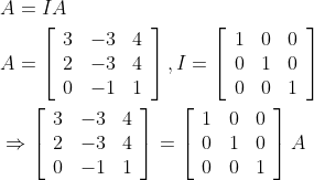 \begin{aligned} &A=I A \\ &A=\left[\begin{array}{lll} 3 & -3 & 4 \\ 2 & -3 & 4 \\ 0 & -1 & 1 \end{array}\right], I=\left[\begin{array}{lll} 1 & 0 & 0 \\ 0 & 1 & 0 \\ 0 & 0 & 1 \end{array}\right] \\ &\Rightarrow\left[\begin{array}{lll} 3 & -3 & 4 \\ 2 & -3 & 4 \\ 0 & -1 & 1 \end{array}\right]=\left[\begin{array}{lll} 1 & 0 & 0 \\ 0 & 1 & 0 \\ 0 & 0 & 1 \end{array}\right] A \end{aligned}