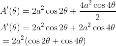 \begin{aligned} &A^{\prime}(\theta)=2 a^{2} \cos 2 \theta+\frac{4 a^{2} \cos 4 \theta}{2} \\ &A^{\prime}(\theta)=2 a^{2} \cos 2 \theta+2 a^{2} \cos 4 \theta \\ &=2 a^{2}(\cos 2 \theta+\cos 4 \theta) \end{aligned}