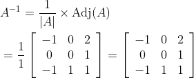 \begin{aligned} &A^{-1}=\frac{1}{|A|} \times \operatorname{Adj}(A) \\ &=\frac{1}{1}\left[\begin{array}{ccc} -1 & 0 & 2 \\ 0 & 0 & 1 \\ -1 & 1 & 1 \end{array}\right]=\left[\begin{array}{ccc} -1 & 0 & 2 \\ 0 & 0 & 1 \\ -1 & 1 & 1 \end{array}\right] \end{aligned}