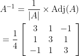\begin{aligned} &A^{-1}=\frac{1}{|A|} \times \operatorname{Adj}(A) \\ &=\frac{1}{4}\left[\begin{array}{ccc} 3 & 1 & -1 \\ 1 & 3 & 1 \\ -1 & 1 & 3 \end{array}\right] \end{aligned}