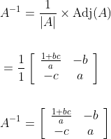 \begin{aligned} &A^{-1}=\frac{1}{|A|} \times \operatorname{Adj}(A) \\\\ &=\frac{1}{1}\left[\begin{array}{cc} \frac{1+b c}{a} & -b \\ -c & a \end{array}\right] \\\\ &A^{-1}=\left[\begin{array}{cc} \frac{1+b c}{a} & -b \\ -c & a \end{array}\right] \end{aligned}