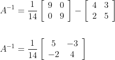 \begin{aligned} &A^{-1}=\frac{1}{14}\left[\begin{array}{ll} 9 & 0 \\ 0 & 9 \end{array}\right]-\left[\begin{array}{ll} 4 & 3 \\ 2 & 5 \end{array}\right] \\ \\&A^{-1}=\frac{1}{14}\left[\begin{array}{cc} 5 & -3 \\ -2 & 4 \end{array}\right] \end{aligned}