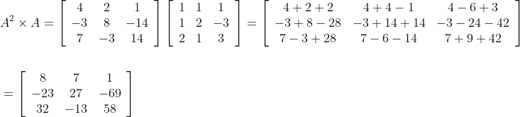 \begin{aligned} &A^{2} \times A=\left[\begin{array}{ccc} 4 & 2 & 1 \\ -3 & 8 & -14 \\ 7 & -3 & 14 \end{array}\right]\left[\begin{array}{ccc} 1 & 1 & 1 \\ 1 & 2 & -3 \\ 2 & 1 & 3 \end{array}\right]=\left[\begin{array}{ccc} 4+2+2 & 4+4-1 & 4-6+3 \\ -3+8-28 & -3+14+14 & -3-24-42 \\ 7-3+28 & 7-6-14 & 7+9+42 \end{array}\right] \\ \\&=\left[\begin{array}{ccc} 8 & 7 & 1 \\ -23 & 27 & -69 \\ 32 & -13 & 58 \end{array}\right] \end{aligned}