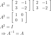 \begin{aligned} &A^{2}=\left[\begin{array}{ll} 2 & -1 \\ 3 & -2 \end{array}\right]\left[\begin{array}{ll} 2 & -1 \\ 3 & -2 \end{array}\right] \\ &A^{2}=\left[\begin{array}{ll} 1 & 0 \\ 0 & 1 \end{array}\right] \\ &A^{2}=I \\ &\Rightarrow A^{-1}=A \end{aligned}