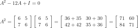 \begin{aligned} &A^{2}-12 A+I=0 \\\\ &A^{2}=\left[\begin{array}{ll} 6 & 5 \\ 7 & 6 \end{array}\right]\left[\begin{array}{ll} 6 & 5 \\ 7 & 6 \end{array}\right]=\left[\begin{array}{cc} 36+35 & 30+30 \\ 42+42 & 35+36 \end{array}\right]=\left[\begin{array}{cc} 71 & 60 \\ 84 & 71 \end{array}\right] \end{aligned}