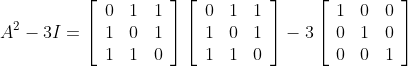 \begin{aligned} &A^{2}-3 I=\left[\begin{array}{lll} 0 & 1 & 1 \\ 1 & 0 & 1 \\ 1 & 1 & 0 \end{array}\right]\left[\begin{array}{lll} 0 & 1 & 1 \\ 1 & 0 & 1 \\ 1 & 1 & 0 \end{array}\right]-3\left[\begin{array}{lll} 1 & 0 & 0 \\ 0 & 1 & 0 \\ 0 & 0 & 1 \end{array}\right] \\ & \end{aligned}