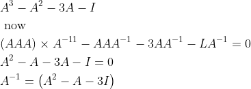 \begin{aligned} &A^{3}-A^{2}-3 A-I\\ &\text { now }\\ &(A A A) \times A^{-11}-A A A^{-1}-3 A A^{-1}-L A^{-1}=0\\ &A^{2}-A-3 A-I=0\\ &A^{-1}=\left(A^{2}-A-3 I\right) \end{aligned}