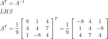 \begin{aligned} &A^{T}=A^{-1} \\ &L H S \\ &A^{T}=\frac{1}{9}\left[\begin{array}{ccc} 8 & 1 & 4 \\ 4 & 4 & 7 \\ 1 & -8 & 4 \end{array}\right]^{T}=\frac{1}{9}\left[\begin{array}{ccc} -8 & 4 & 1 \\ 1 & 4 & -8 \\ 4 & 7 & 4 \end{array}\right] \end{aligned}