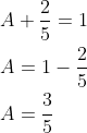 \begin{aligned} &A+\frac{2}{5}=1 \\ &A=1-\frac{2}{5} \\ &A=\frac{3}{5} \end{aligned}