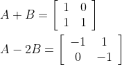 \begin{aligned} &A+B=\left[\begin{array}{ll} 1 & 0 \\ 1 & 1 \end{array}\right] \\ &A-2 B=\left[\begin{array}{cc} -1 & 1 \\ 0 & -1 \end{array}\right] \end{aligned}