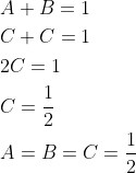 \begin{aligned} &A+B=1 \\ &C+C=1 \\ &2 C=1 \\ &C=\frac{1}{2} \\ &A=B=C=\frac{1}{2} \end{aligned}
