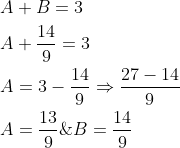 \begin{aligned} &A+B=3 \\ &A+\frac{14}{9}=3 \\ &A=3-\frac{14}{9} \Rightarrow \frac{27-14}{9} \\ &A=\frac{13}{9} \& B=\frac{14}{9} \end{aligned}