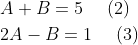 \begin{aligned} &A+B=5\quad \text { (2) }\\ &2 A-B=1 \quad \text { (3) } \end{aligned}